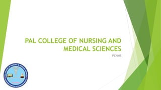 PAL COLLEGE OF NURSING AND
MEDICAL SCIENCES
PCNMS
 
