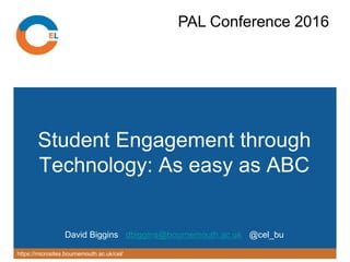 https://microsites.bournemouth.ac.uk/cel/
Student Engagement through
Technology: As easy as ABC
David Biggins dbiggins@bournemouth.ac.uk @cel_bu
PAL Conference 2016
 