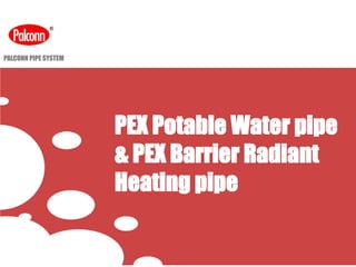 PALCONN PIPE SYSTEM
PEX Potable Water pipe
& PEX Barrier Radiant
Heating pipe
 