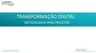 TRANSFORMAÇÃO DIGITAL
Paulo Kendzerski
METODOLOGIA PARA PROJETOS
 