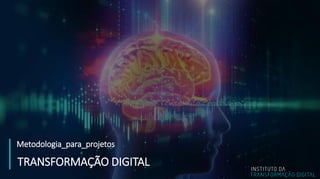 Metodologia_para_projetos
TRANSFORMAÇÃO DIGITAL
 