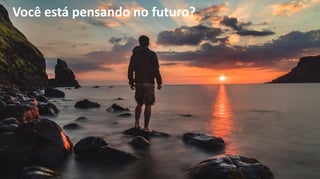 Você está pensando no futuro?
 