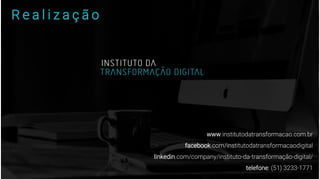 R e a l i z a ç ã o
www.institutodatransformacao.com.br
facebook.com/institutodatransformacaodigital
linkedin.com/company/instituto-da-transformação-digital/
telefone: (51) 3233-1771
 