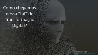 Como chegamos
nessa “tal” de
Transformação
Digital?
 