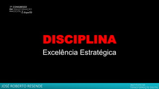 DISCIPLINA
Excelência Estratégica
JOSÉ ROBERTO RESENDE
 