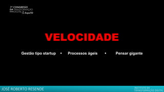 VELOCIDADE
JOSÉ ROBERTO RESENDE
Gestão tipo startup  Processos ágeis  Pensar gigante
 