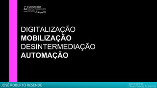 DIGITALIZAÇÃO
MOBILIZAÇÃO
DESINTERMEDIAÇÃO
AUTOMAÇÃO
JOSÉ ROBERTO RESENDE
 