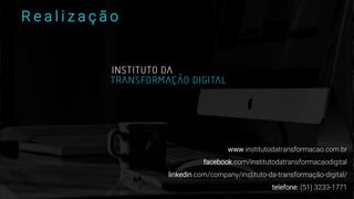 R e a l i z a ç ã o
www.institutodatransformacao.com.br
facebook.com/institutodatransformacaodigital
linkedin.com/company/instituto-da-transformação-digital/
telefone: (51) 3233-1771
 