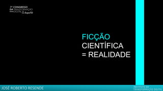 FICÇÃO
CIENTÍFICA
= REALIDADE
JOSÉ ROBERTO RESENDE
 