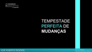 TEMPESTADE
PERFEITA DE
MUDANÇAS
JOSÉ ROBERTO RESENDE
 