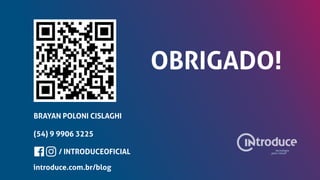 introduce.com.br/blog
OBRIGADO!
/ INTRODUCEOFICIAL
BRAYAN POLONI CISLAGHI
(54) 9 9906 3225
 