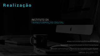 R e a l i z a ç ã o
www.institutodatransformacao.com.br
facebook.com/institutodatransformacaodigital
linkedin.com/company/instituto-da-transformação-digital/
telefone: (51) 3233-1771
 