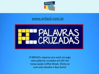 www.nrfacil.com.br
O NRFACIL separou pra você um jogo
com palavras cruzadas em SST em
nossa seção Coffee Break. Divita-se
com este desafio e Boa Sorte!
 