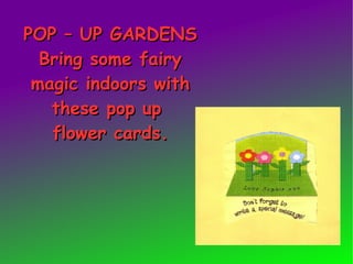 POP – UP GARDENS Bring some fairy magic indoors with these pop up  flower cards. 