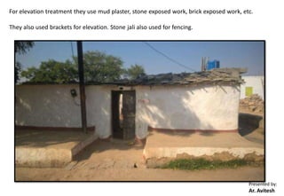 Presented by:
Ar. Avitesh
For elevation treatment they use mud plaster, stone exposed work, brick exposed work, etc.
They also used brackets for elevation. Stone jali also used for fencing.
 