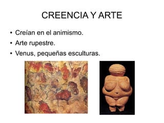CREENCIA Y ARTE
● Creían en el animismo.
● Arte rupestre.
● Venus, pequeñas esculturas.
 
