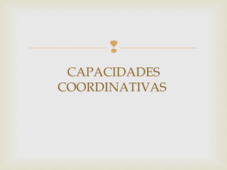  
CAPACIDADES 
COORDINATIVAS 
 