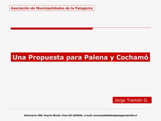 Jorge Tramón  G.   Una Propuesta para Palena y Cochamó Asociación de Municipalidades de la Patagonia 