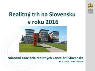 Realitný trh na Slovensku
v roku 2016
Národná asociácia realitných kancelárií Slovenska
15.6. 2016 | BRATISLAVA
 