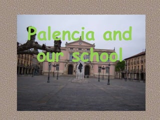 Palencia and
our school
 