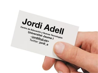 Jord
                      i Ade
                           ll
Cent
       ro de
               Educ
                   ació
         Univ          nyN
              ersit        ueva
            <jord    at Ja s Tecnolo
                   i@uji    ume      gías
           Twitt         .      I
                 er: jo es>
                       rdi_a
 