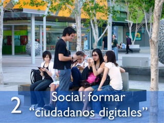 Social: formar
2   “ciudadanos digitales”
 