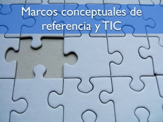 Marcos conceptuales de
   referencia y TIC
 