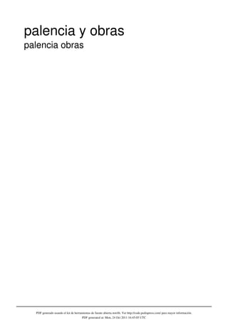 palencia y obras
palencia obras




  PDF generado usando el kit de herramientas de fuente abierta mwlib. Ver http://code.pediapress.com/ para mayor información.
                                     PDF generated at: Mon, 24 Oct 2011 16:45:05 UTC
 