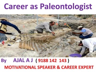 Career as Paleontologist
By AJAL A J ( 9188 142 143 )
MOTIVATIONAL SPEAKER & CAREER EXPERT
 