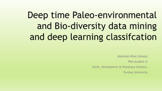 Deep time Paleo-environmental
and Bio-diversity data mining
and deep learning classifcation
Abdullah Khan Zehady
Phd student @
Earth, Atmospheric & Planetary Science,
Purdue University
 