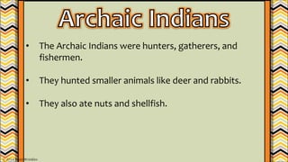 • The Archaic Indians were hunters, gatherers, and
fishermen.
• They hunted smaller animals like deer and rabbits.
• They also ate nuts and shellfish.
© 2014 Brain Wrinkles
 