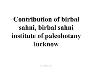 Ms. Ankita A. More
Contribution of birbal
sahni, birbal sahni
institute of paleobotany
lucknow
 