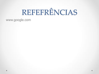 REFEFRÊNCIAS
www.google.com
 