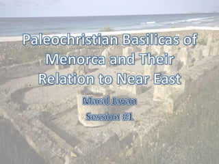 Paleochristian Basilicas of Menorca and Their Relation to Near East Maral Javan Session #1     