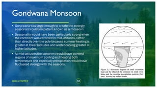 10ADD A FOOTER
• Gondwana was large enough to create the strongly
seasonal circulation pattern known as a monsoon.
• Seaso...