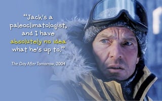 “Jack's a
paleoclimatologist,
    and I have
absolutely no idea
 what he's up to.”

The Day After Tomorrow, 2004
 