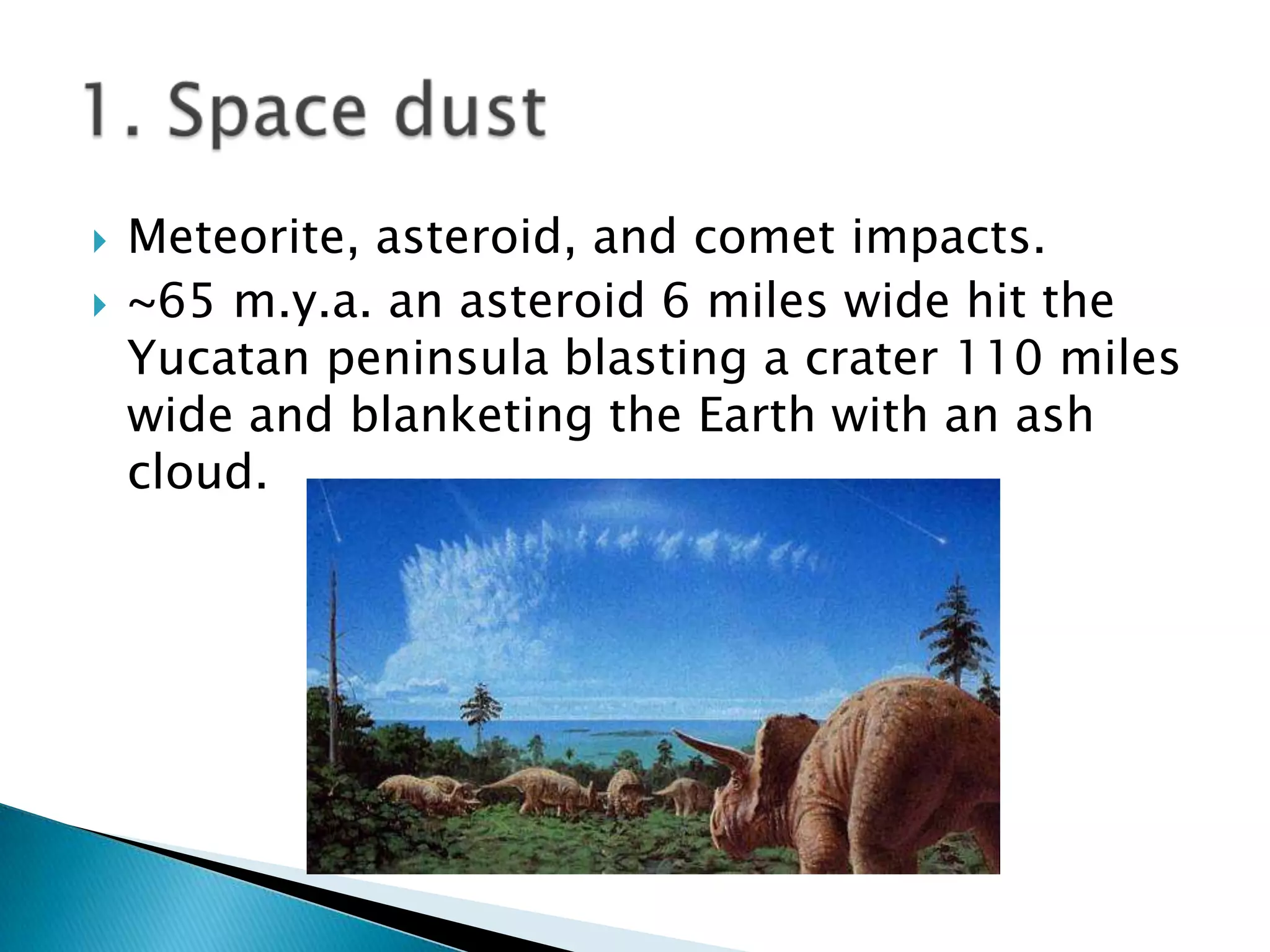    Meteorite, asteroid, and comet impacts.
   ~65 m.y.a. an asteroid 6 miles wide hit the
    Yucatan peninsula blasting a crater 110 miles
    wide and blanketing the Earth with an ash
    cloud.
 