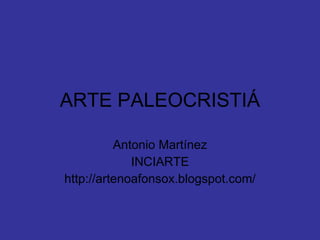 ARTE PALEOCRISTIÁ Antonio Martínez INCIARTE http://artenoafonsox.blogspot.com/ 