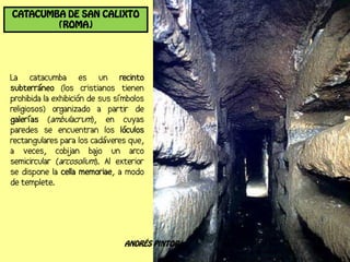 CATACUMBA DE SAN CALIXTO
        (ROMA)




                     ANDRÉS PINTOR
 