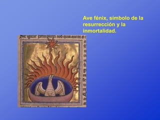 Ave fénix, símbolo de la
resurrección y la
inmortalidad.
 