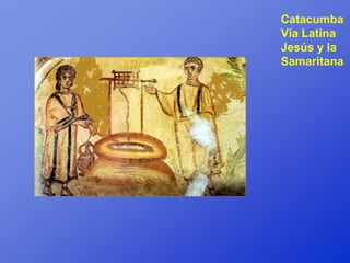 Catacumba
Vía Latina
Jesús y la
Samaritana
 