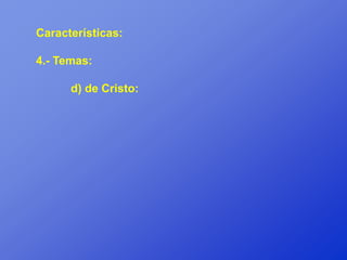 Características:

4.- Temas:

      d) de Cristo:
 
