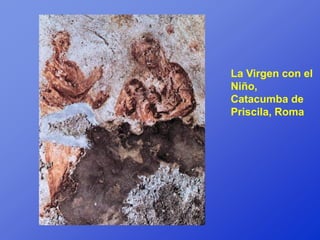 La Virgen con el
Niño,
Catacumba de
Priscila, Roma
 