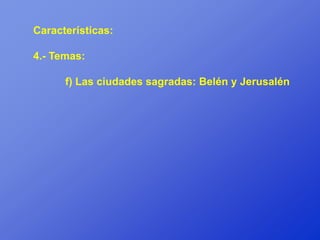 Características:

4.- Temas:

      f) Las ciudades sagradas: Belén y Jerusalén
 