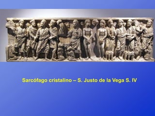 Sarcófago cristalino – S. Justo de la Vega S. IV
 
