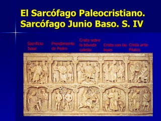 El Sarcófago Paleocristiano. Sarcófago Junio Baso. S. IV Prendimiento de Pedro Sacrificio Isaac Cristo sobre la bóveda celeste Cristo con las leyes Cristo ante Pilatos 