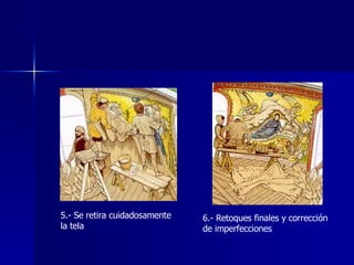 5.- Se retira cuidadosamente la tela 6.- Retoques finales y corrección de imperfecciones 