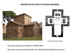 MAUSOLEO DE GALA PLACIDIA (RÁVENA)
PLANTA DE CRUZ GRIEGA
http://www.youtube.com/watch?v=YdeR8tTaRKc
http://www.youtube.com/watch?NR=1&v=GpQoKWwcaLI&feature=endscreen
 