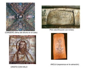 PEZ (identificación con Cristo)
CORDERO (Alma del difunto en el cielo)
ANCLA (esperanza en la salvación)
CRISTO CON HALO
 