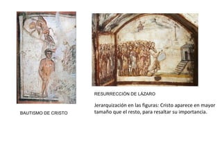 BAUTISMO DE CRISTO
RESURRECCIÓN DE LÁZARO
Jerarquización en las figuras: Cristo aparece en mayor
tamaño que el resto, para resaltar su importancia.
 